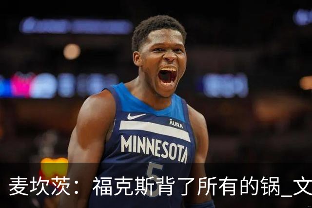 麦坎茨：福克斯背了所有的锅 文班亚马4场都拉胯才是最大罪人